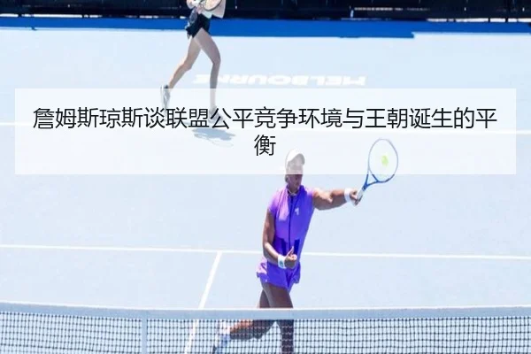 詹姆斯琼斯谈联盟公平竞争环境与王朝诞生的平衡 | WuKongSports