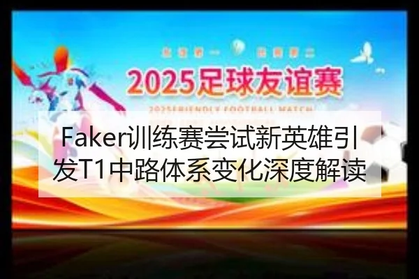 Faker训练赛尝试新英雄引发T1中路体系变化深度解读 | WuKongSports