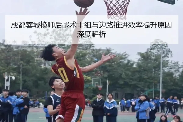 成都蓉城换帅后战术重组与边路推进效率提升原因深度解析 | WuKongSports